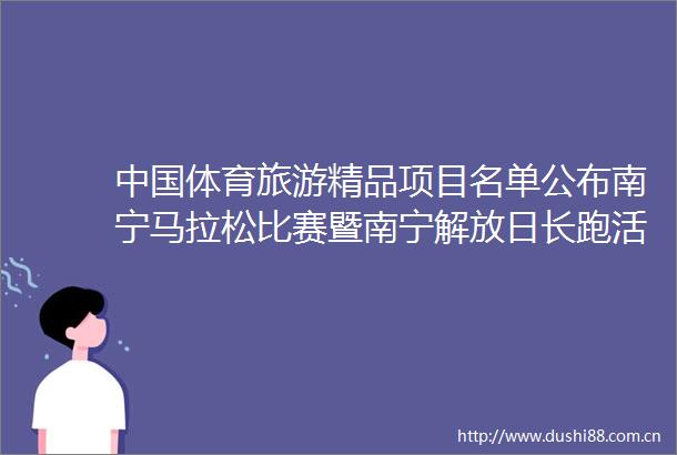 体育旅游精品项目名单公布南宁马拉松比赛暨南宁解放日长跑活动入选全国体育旅游精品赛事