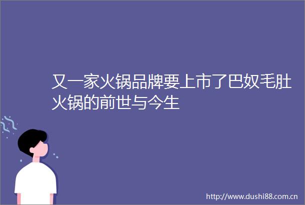 又一家火锅品牌要上市了巴奴毛肚火锅的前世与今生
