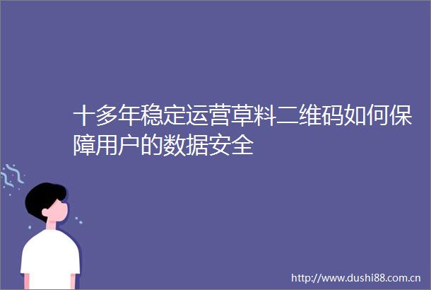 十多年稳定运营草料二维码如何保障用户的数据安全