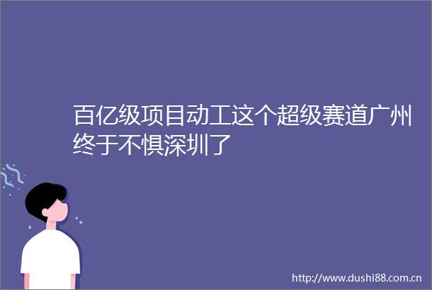 百亿级项目动工这个超级赛道广州终于不惧深圳了