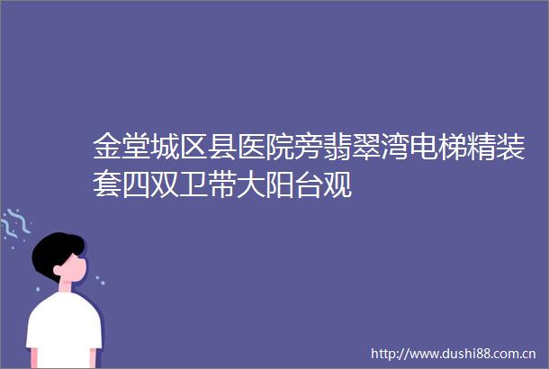 金堂城区县医院旁翡翠湾电梯精装套四双卫带大阳台观