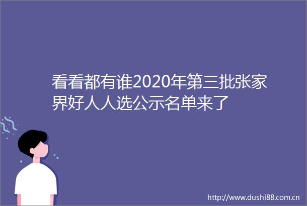 看看都有谁2020年第三批张家界好人人选公示名单来了