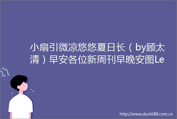 小扇引微凉悠悠夏日长（by顾太清）早安各位新周刊早晚安图LeeKyutae
