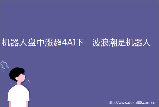 机器人盘中涨超4AI下一波浪潮是机器人
