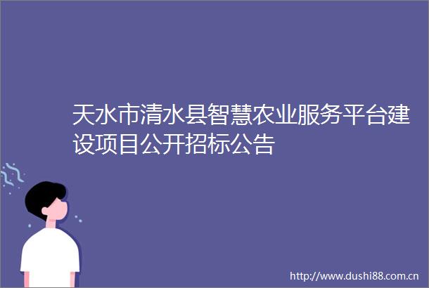 天水市清水县智慧农业服务平台建设项目公开招标公告