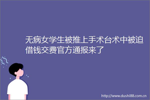 无病女学生被推上手术台术中被迫借钱交费官方通报来了