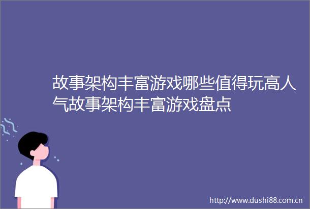 故事架构丰富游戏哪些值得玩高人气故事架构丰富游戏盘点