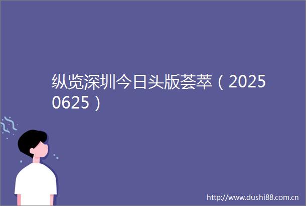 纵览深圳今日头版荟萃（20250625）