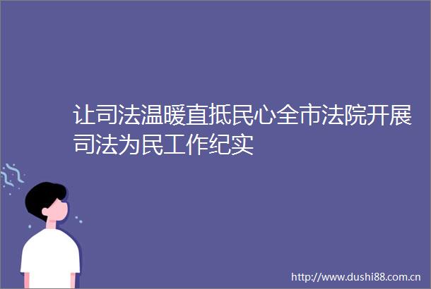 让司法温暖直抵民心全市开展司法为民工作纪实