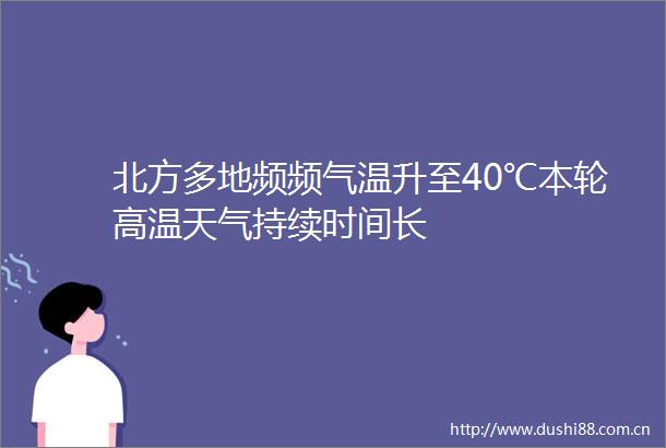 北方多地频频气温升至40℃本轮高温天气持续时间长