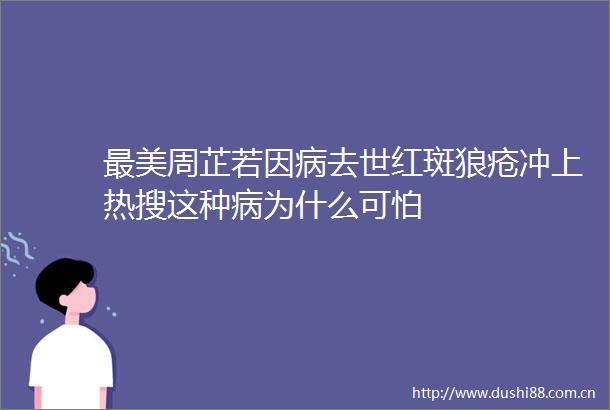 最美周芷若因病去世红斑狼疮冲上热搜这种病为什么可怕