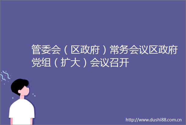 管委会（区）常务会议区党组（扩大）会议召开