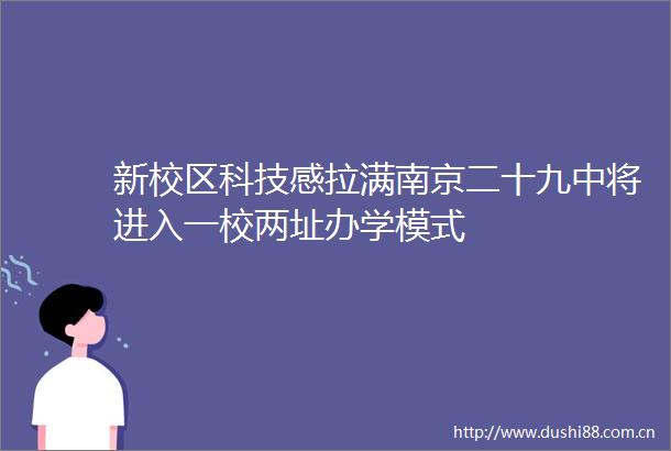 新校区科技感拉满南京二十九中将进入一校两址办学模式