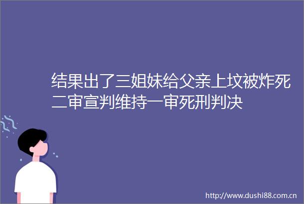 结果出了三姐妹给父亲上坟被炸死二审宣判维持一审死刑