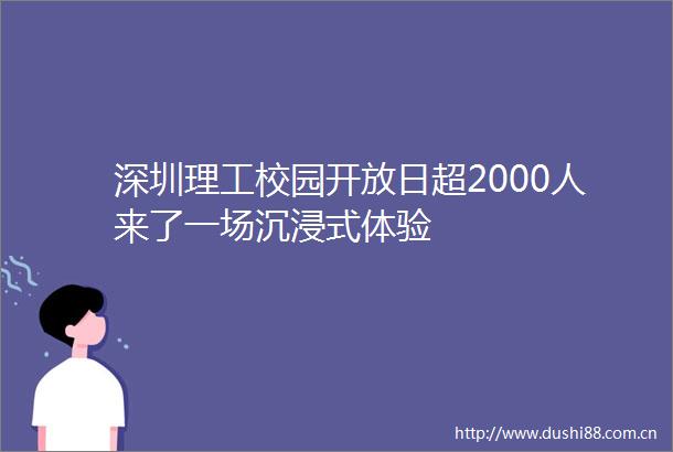 深圳理工校园开放日超2000人来了一场沉浸式体验