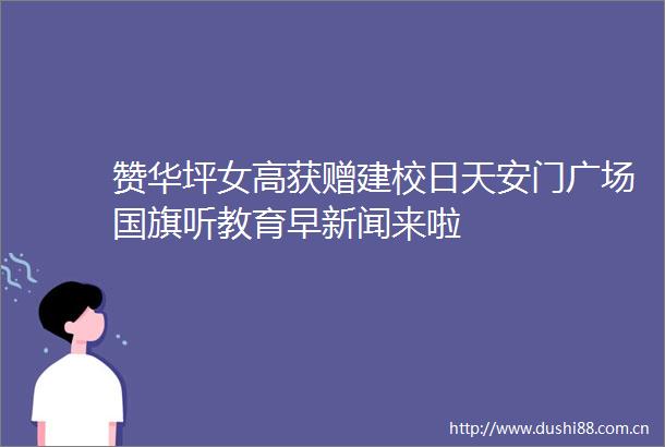 赞华坪女高获赠建校日广场听教育早新闻来啦