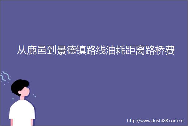 从鹿邑到景德镇路线油耗距离路桥费