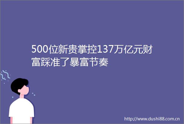 500位新贵掌控137万亿元财富踩准了暴富节奏