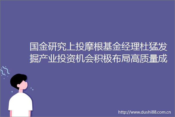 国金研究上投摩根基金经理杜猛发掘产业投资机会积极布局高质量成长