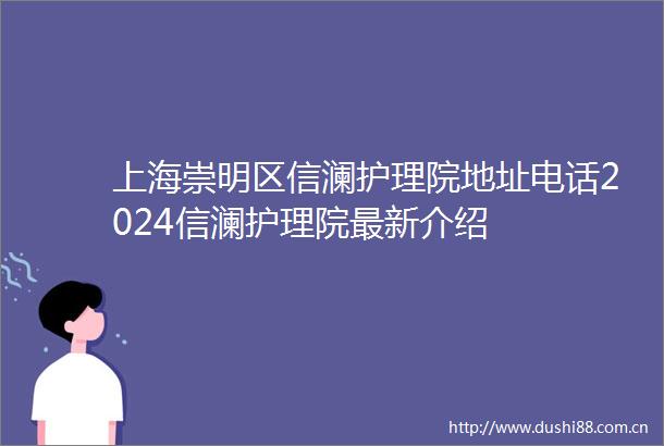 上海崇明区信澜护理院地址电话2024信澜护理院最新介绍