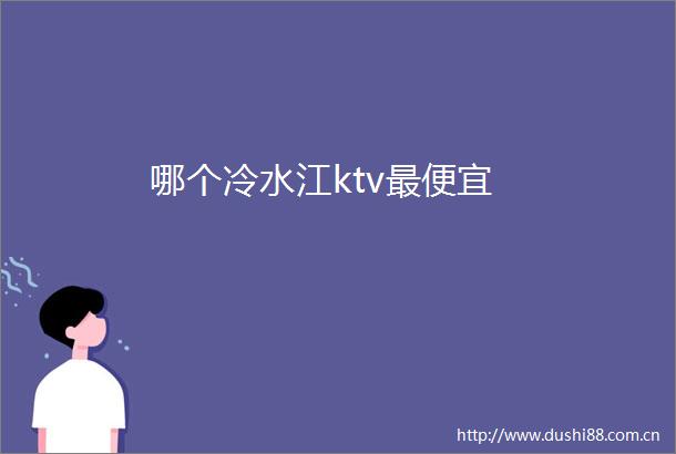 哪个冷水江ktv最便宜