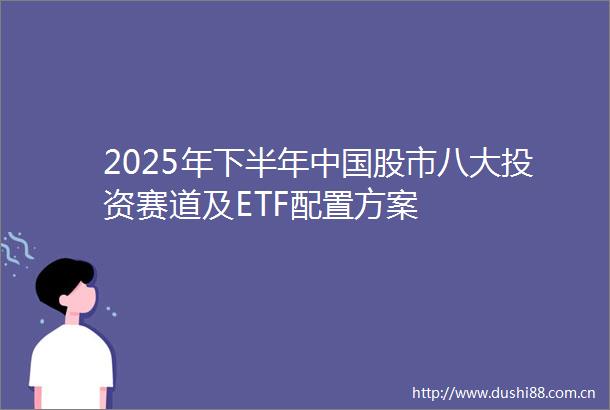 2025年下半年股市八大投资赛道及ETF配置方案