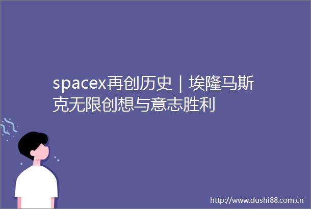 spacex再创历史｜埃隆马斯克无限创想与意志胜利