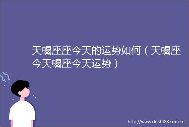 天蝎座座今天的运势如何（天蝎座今天蝎座今天运势）
