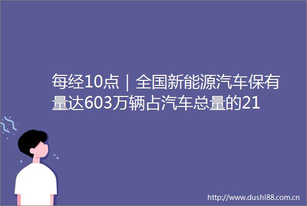 每经10点｜全国新能源汽车保有量达603万辆占汽车总量的21发改委等多部门到2025年电商快件基本实现不再二次包装