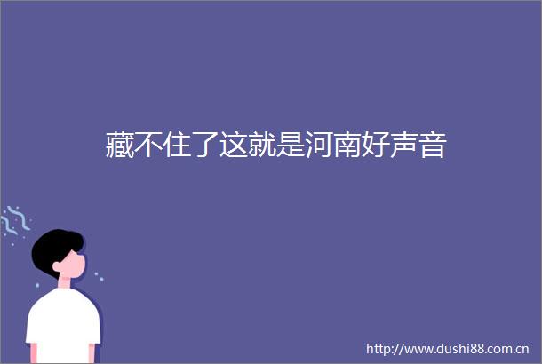 藏不住了这就是河南好声音