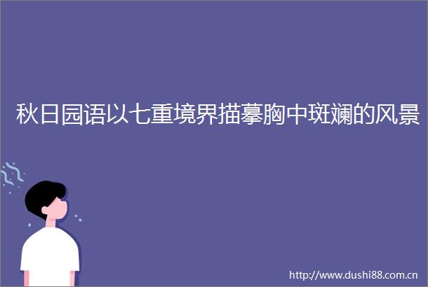 秋日园语以七重境界描摹胸中斑斓的风景