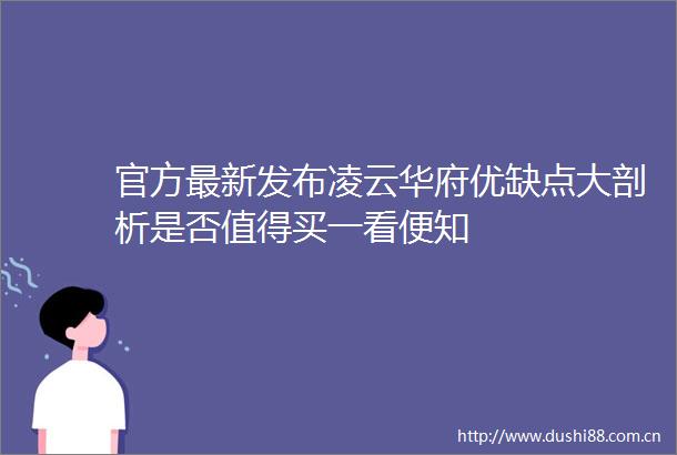 官方最新发布凌云华府优缺点大剖析是否值得买一看便知
