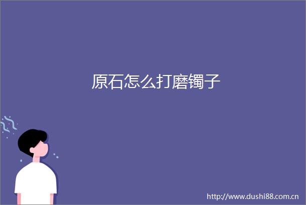 原石怎么打磨镯子