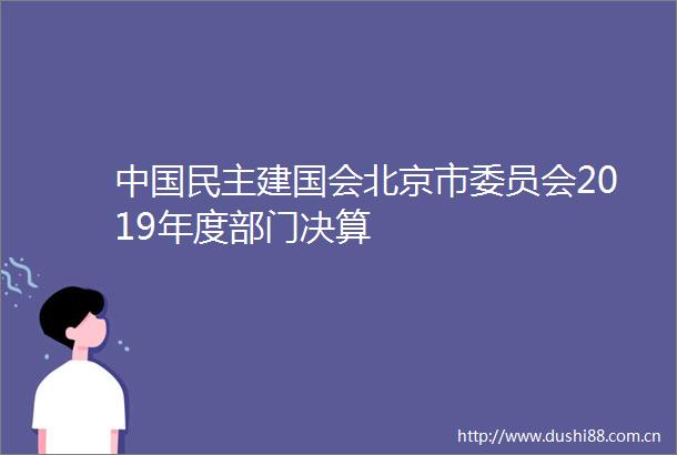 民主建国会北京市委员会2019年度部门决算