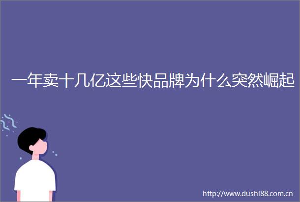 一年卖十几亿这些快品牌为什么突然崛起