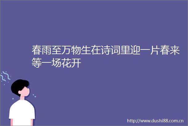 春雨至万物生在诗词里迎一片春来等一场花开