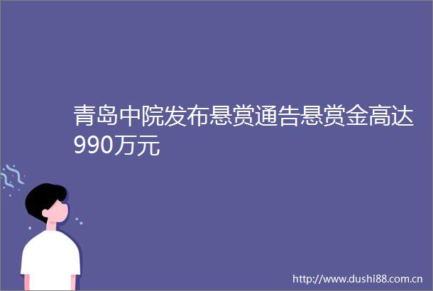 青岛中院发布悬赏通告悬赏金高达990万元