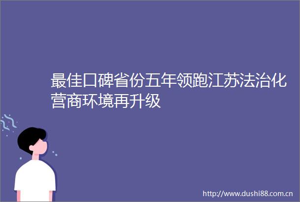 最佳口碑省份五年领跑江苏法治化营商环境再升级
