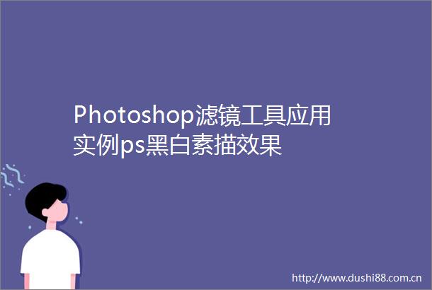 Photoshop滤镜工具应用实例ps黑白素描效果