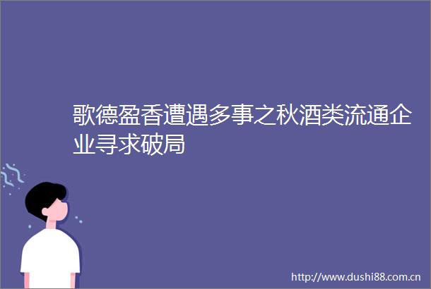 歌德盈香遭遇多事之秋酒类流通企业寻求破局