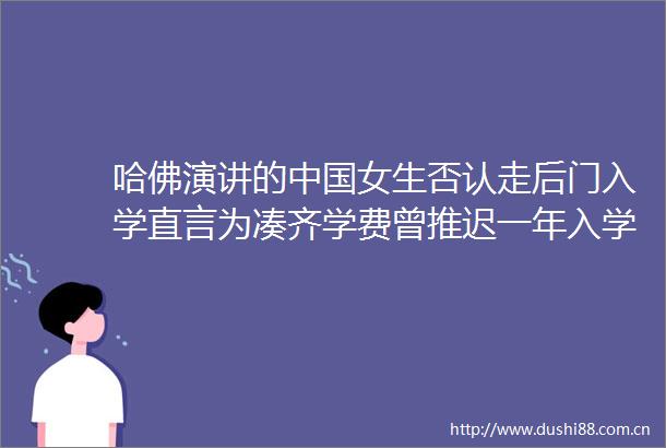 哈佛演讲的女生否认走后门入学直言为凑齐学费曾推迟一年入学学费均来自本科毕业后近四年的工作积蓄