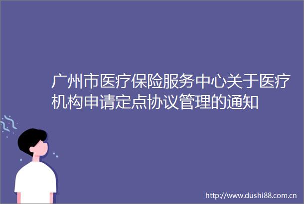 广州市医疗保险服务中心关于医疗机构申请定点协议管理的通知