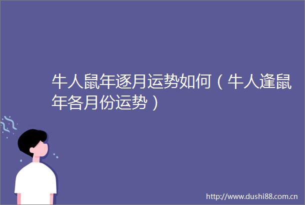 牛人鼠年逐月运势如何（牛人逢鼠年各月份运势）
