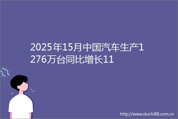 2025年15月汽车生产1276万台同比增长11
