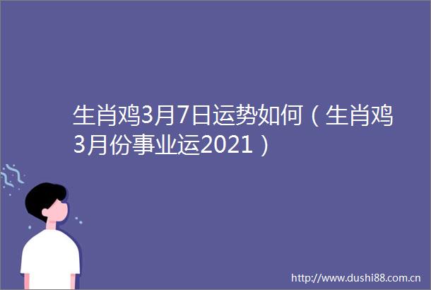 生肖鸡3月7日运势如何（生肖鸡3月份事业运2021）