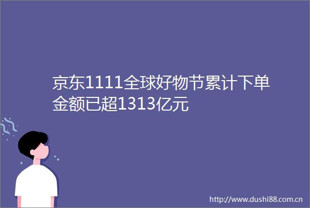 京东1111全球好物节累计下单金额已超1313亿元