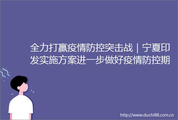 全力打赢疫情防控突击战｜宁夏印发实施方案进一步做好疫情防控期间民政保障和服务对象关心关爱工作
