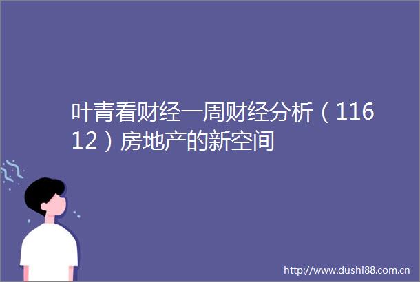 叶青看财经一周财经分析（11612）房地产的新空间