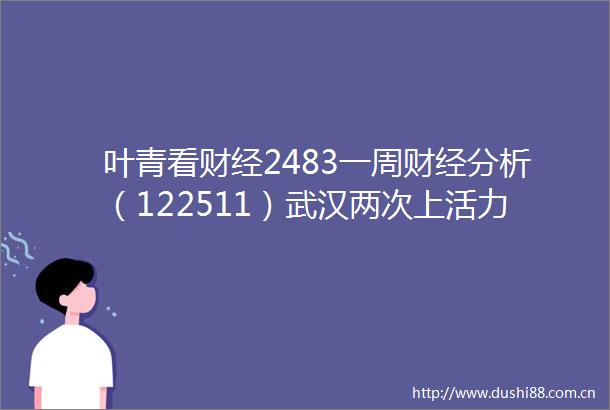 叶青看财经2483一周财经分析（122511）武汉两次上活力城市前十