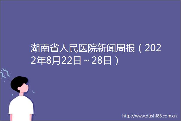 湖南省医院新闻周报（2022年8月22日～28日）